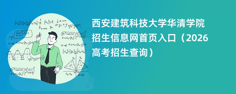西安建筑科技大学华清学院招生信息网首页入口(2026高考招生查询)