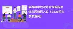 陕西机电职业技术学院招生信息网首页入口(2026招生录取查询)
