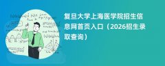 复旦大学上海医学院招生信息网首页入口(2026招生录取查询)