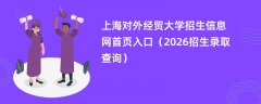 上海对外经贸大学招生信息网首页入口（2026招生录取查询）