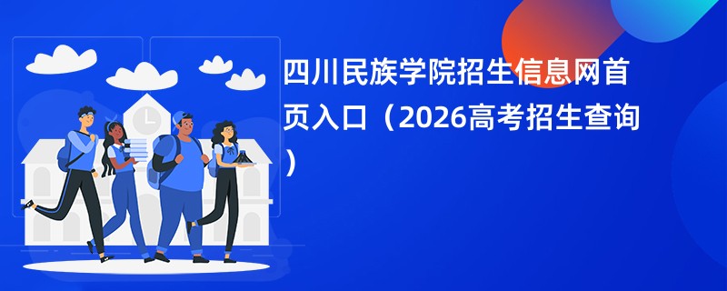 四川民族学院招生信息网首页入口(2026高考招生查询)