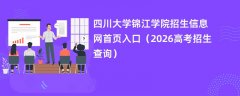 四川大学锦江学院招生信息网首页入口(2026招生录取查询)