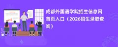 成都外国语学院招生信息网首页入口(2026招生录取查询)