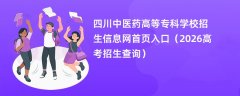 四川中医药高等专科学校招生信息网首页入口(2026招生录取查询)