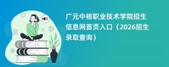 广元中核职业技术学院招生信息网首页入口(2026招生录取查询)