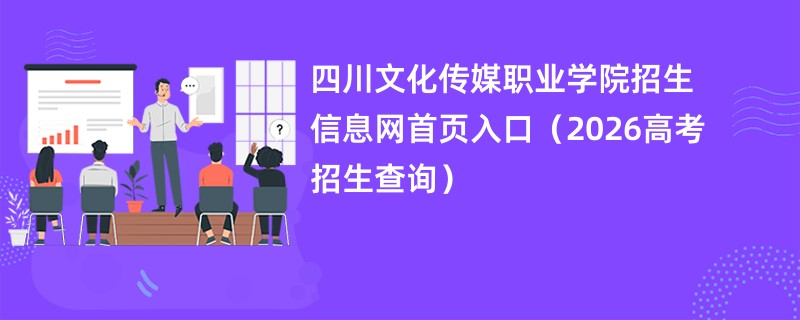 四川文化传媒职业学院招生信息网首页入口(2026高考招生查询)