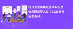 四川文化传媒职业学院招生信息网首页入口(2026招生录取查询)