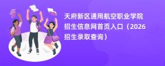 天府新区通用航空职业学院招生信息网首页入口(2026高考招生查询)