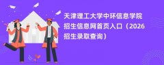 天津理工大学中环信息学院招生信息网首页入口(2026高考招生查询)