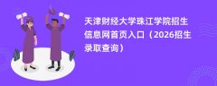 天津财经大学珠江学院招生信息网首页入口(2026招生录取查询)