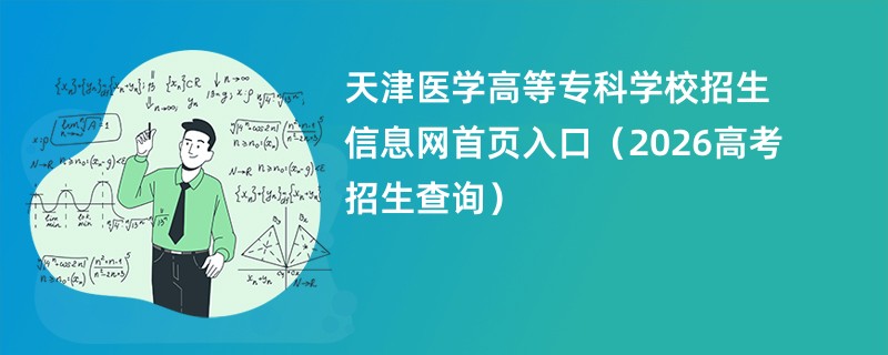 天津医学高等专科学校招生信息网首页入口(2026高考招生查询)