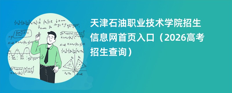 天津石油职业技术学院招生信息网首页入口（2026高考招生查询）