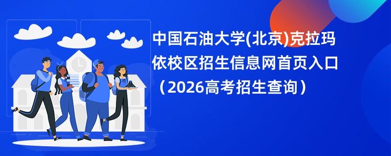中国石油大学(北京)克拉玛依校区招生信息网首页入口(2026高考招生查询)