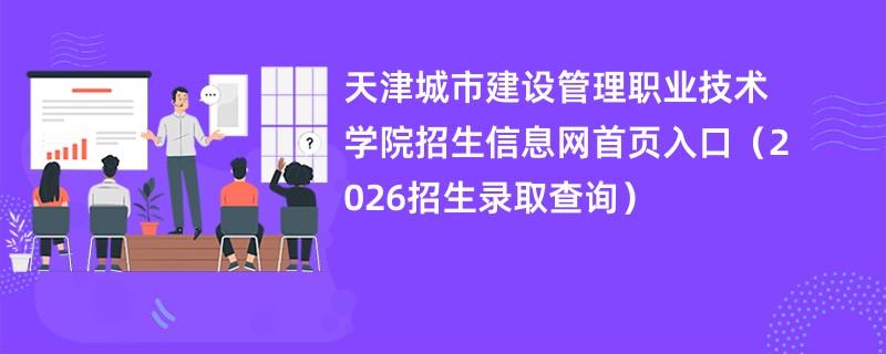 天津城市建设管理职业技术学院招生信息网首页入口(2026招生录取查询)