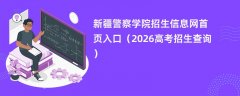 新疆警察学院招生信息网首页入口(2026高考招生查询)
