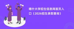 喀什大学招生信息网首页入口(2026高考招生查询)