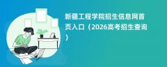 新疆工程学院招生信息网首页入口(2026招生录取查询)