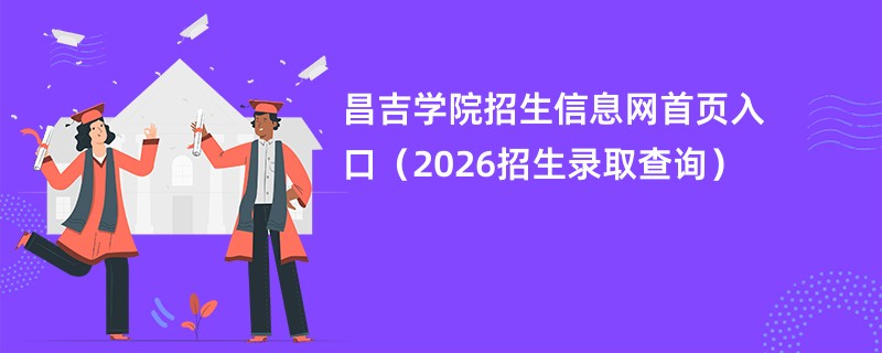 昌吉学院招生信息网首页入口(2026招生录取查询)