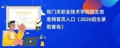 铁门关职业技术学院招生信息网首页入口(2026招生录取查询)