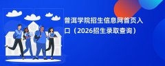 普洱学院招生信息网首页入口(2026高考招生查询)