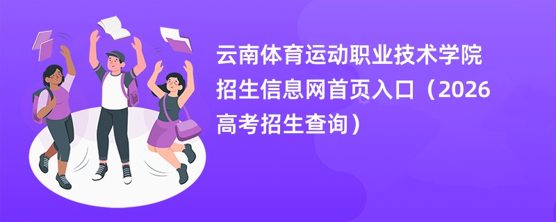 云南体育运动职业技术学院招生信息网首页入口(2026高考招生查询)