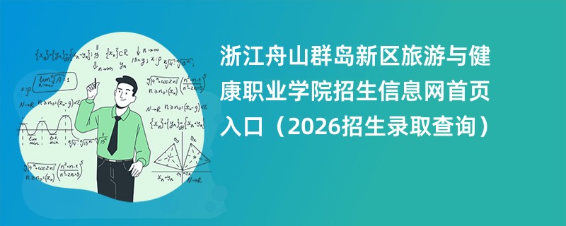 浙江舟山群岛新区旅游与健康职业学院招生信息网首页入口(2026招生录取查询)