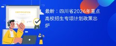 最新:四川省2026年重点高校招生专项计划政策出炉