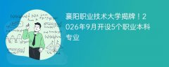 襄阳职业技术大学揭牌!2026年9月开设5个职业本科专业
