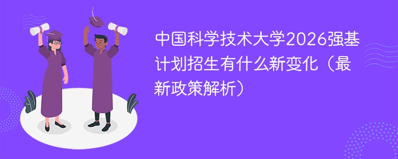 中国科学技术大学2026强基计划招生有什么新变化（最新政策解析）