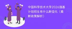 中国科学技术大学2026强基计划招生有什么新变化(最新政策解析)
