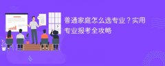 普通家庭怎么选专业?实用专业报考全攻略