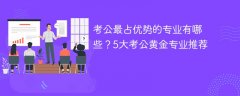 考公最占优势的专业有哪些？5大考公黄金专业推荐