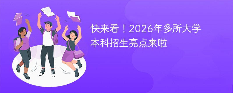 快来看！2026年多所大学本科招生亮点来啦