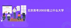 北京高考200分左右能上什么大学(2026报考推荐)