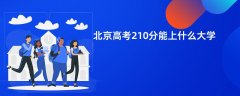 北京高考210分左右能上什么样的大学(2026报考推荐)