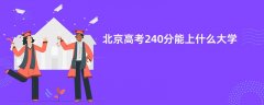 北京高考240分左右能上什么样的大学(2026报考推荐)