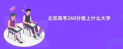 北京高考260分左右能上什么样的大学(2026报考推荐)