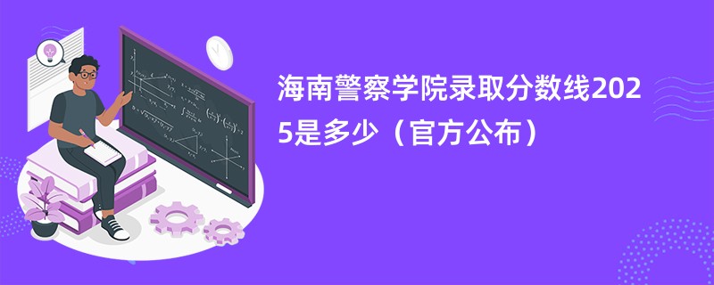 海南警察学院录取分数线2025是多少(官方公布)