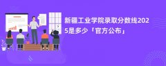 新疆工业学院录取分数线2025是多少「官方公布」