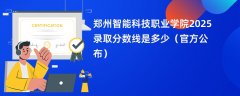 郑州智能科技职业学院2025录取分数线是多少(官方公布)