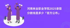 河南林业职业学院2025录取分数线是多少「官方公布」
