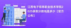 江西电子信息职业技术学院2025录取分数线是多少【官方公布】