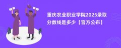重庆农业职业学院2025录取分数线是多少【官方公布】
