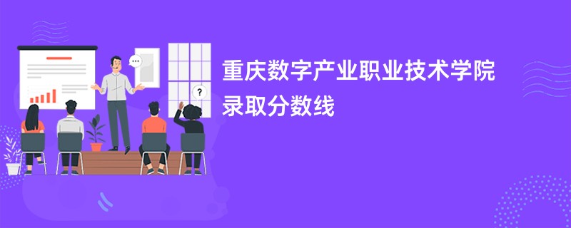 重庆数字产业职业技术学院录取分数线2025是多少分(今年最低录取分预估)