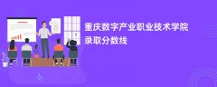 重庆数字产业职业技术学院录取分数线2026是多少分(今年最低录取分预估)