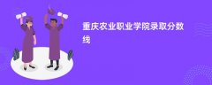 2026重庆农业职业学院录取分数线是多少分(今年最低录取分预估)