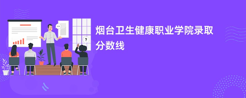 烟台卫生健康职业学院录取分数线2025是多少分(今年最低录取分预估)