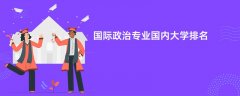 国际政治专业哪个学校最好?实力比较强的大学排名