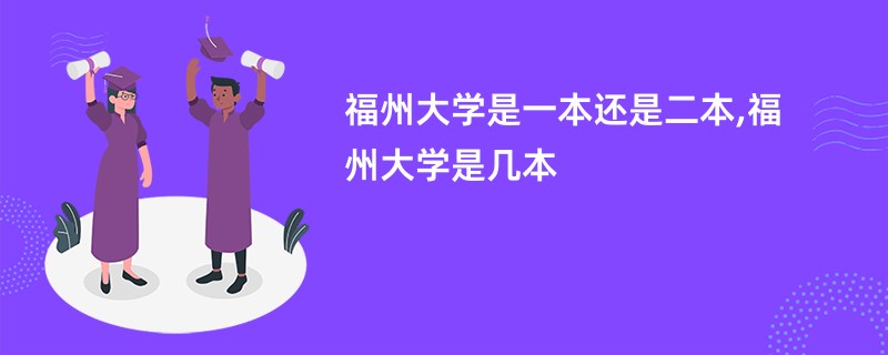 福州大学是一本还是二本,福州大学是几本