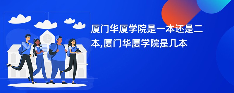厦门华厦学院是一本还是二本,厦门华厦学院是几本